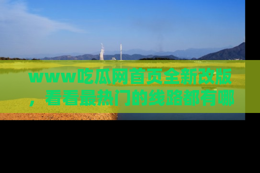 www吃瓜网首页全新改版，看看最热门的线路都有哪些！
