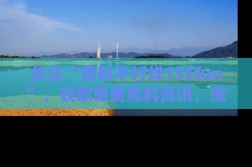 关注“黑料不打烊155fun”，获取免费黑料资讯，成为吃瓜达人不再难！