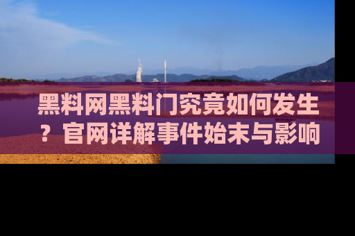 黑料网黑料门究竟如何发生？官网详解事件始末与影响