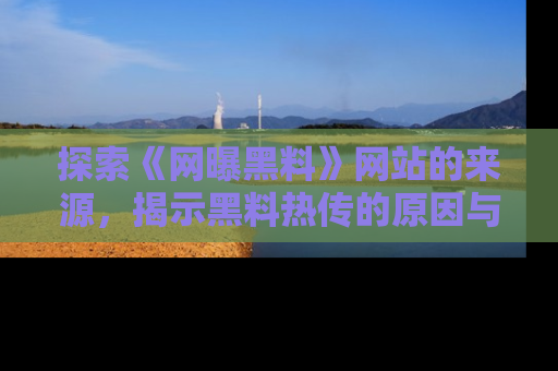 探索《网曝黑料》网站的来源，揭示黑料热传的原因与影响