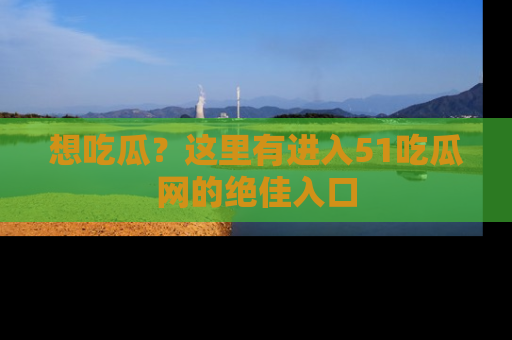 想吃瓜?这里有进入51吃瓜网的绝佳入口