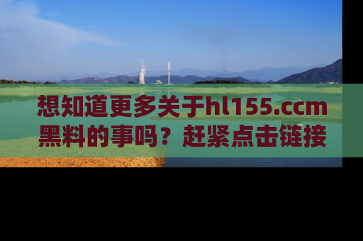 想知道更多关于hl155.ccm黑料的事吗?赶紧点击链接了解吧!